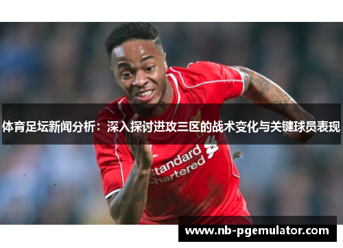 体育足坛新闻分析：深入探讨进攻三区的战术变化与关键球员表现