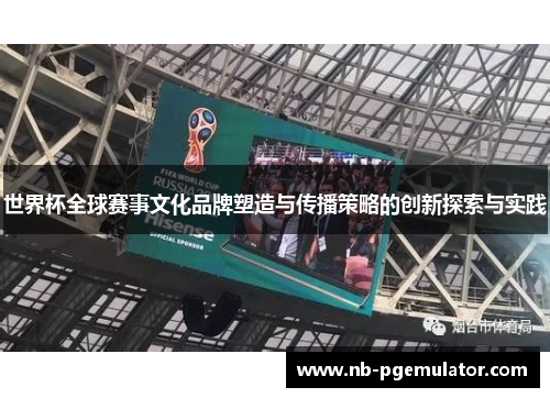 世界杯全球赛事文化品牌塑造与传播策略的创新探索与实践