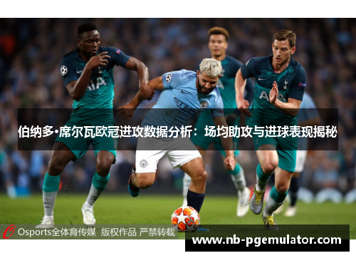 伯纳多·席尔瓦欧冠进攻数据分析：场均助攻与进球表现揭秘