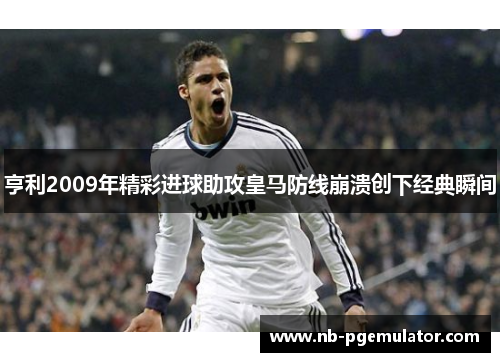 亨利2009年精彩进球助攻皇马防线崩溃创下经典瞬间