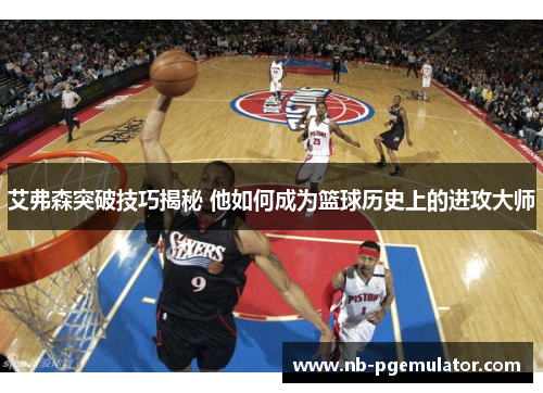 艾弗森突破技巧揭秘 他如何成为篮球历史上的进攻大师