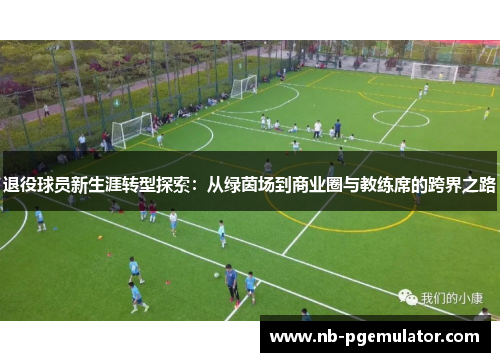 退役球员新生涯转型探索：从绿茵场到商业圈与教练席的跨界之路