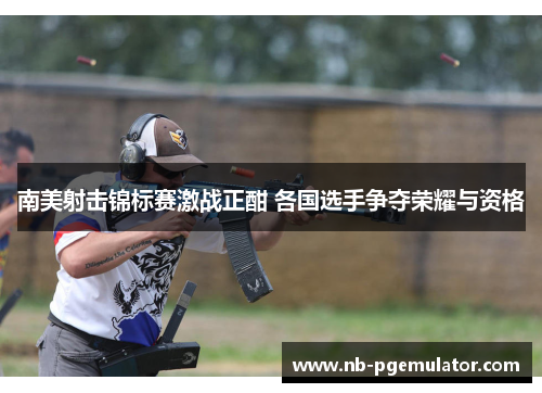 南美射击锦标赛激战正酣 各国选手争夺荣耀与资格
