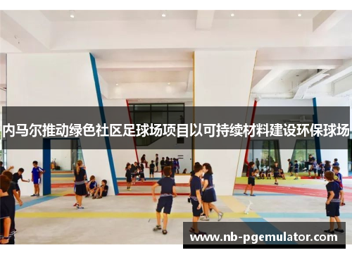 内马尔推动绿色社区足球场项目以可持续材料建设环保球场
