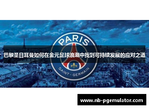 巴黎圣日耳曼如何在金元足球浪潮中找到可持续发展的应对之道