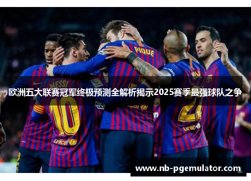 欧洲五大联赛冠军终极预测全解析揭示2025赛季最强球队之争