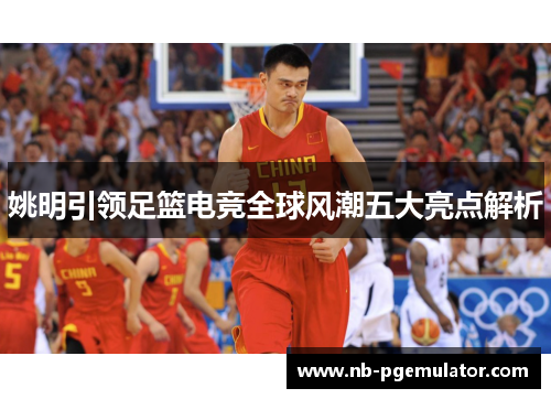 姚明引领足篮电竞全球风潮五大亮点解析