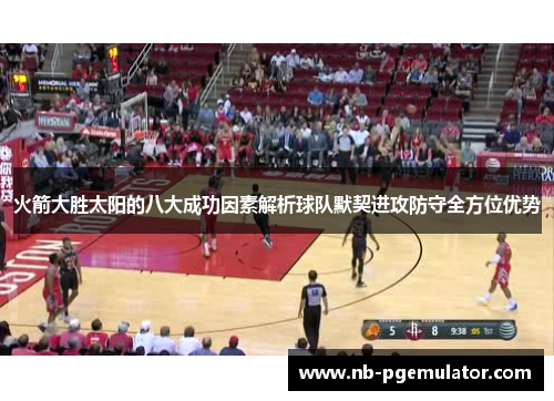 火箭大胜太阳的八大成功因素解析球队默契进攻防守全方位优势