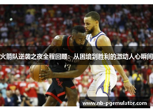 火箭队逆袭之夜全程回顾：从困境到胜利的激动人心瞬间